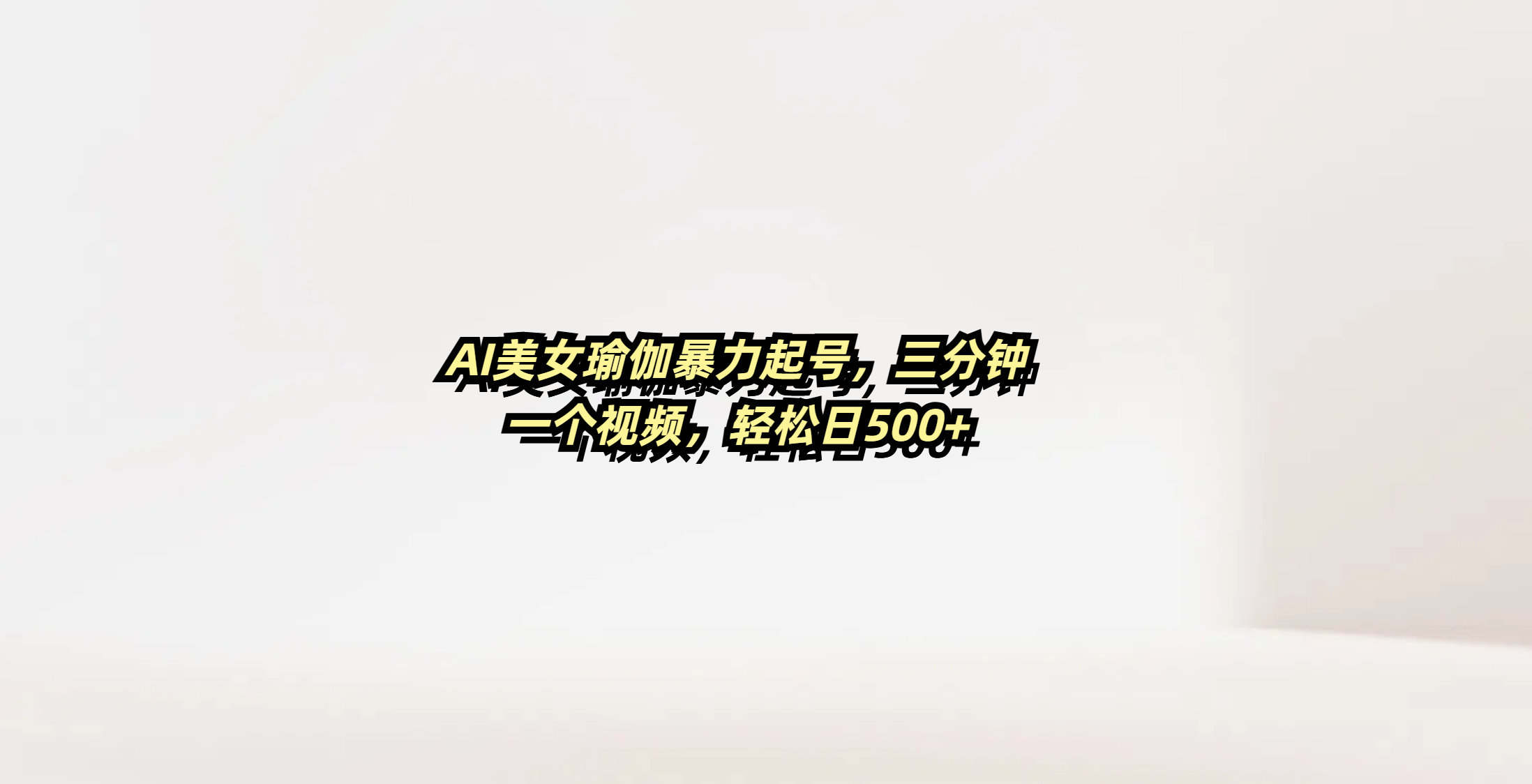 AI美女瑜伽暴力起号，三分钟一个视频，轻松日500+-展望网