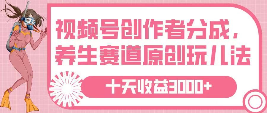 视频号创作者分成，养生赛道原创玩儿法，十条收益 3000➕-展望网