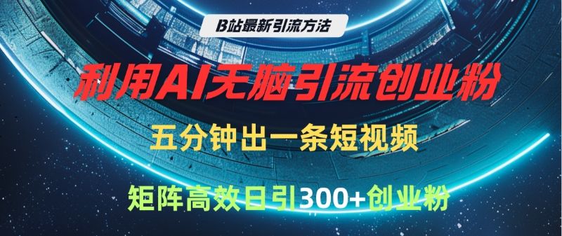 B站最新引流方法，利用AI无脑引流创业粉，五分钟一条作品，矩阵高效日引300家精准创业粉-展望网