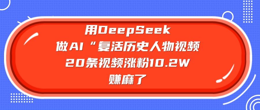 用DeepSeek做AI“复活历史人物”视频，20条视频涨粉10.2W，赚麻了-展望网