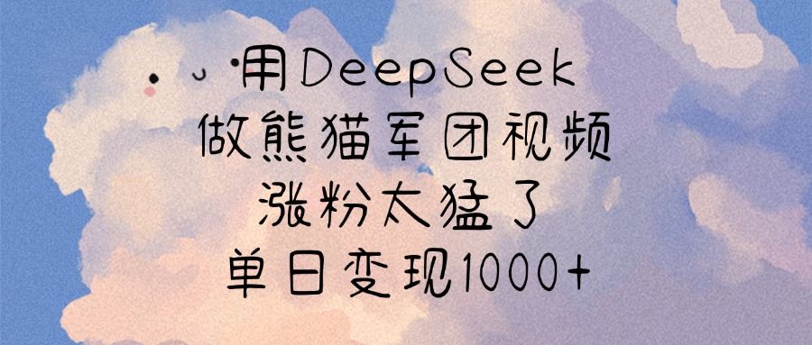 用DeepSeek做熊猫军团视频,涨粉太猛了,单日变现1000+-展望网