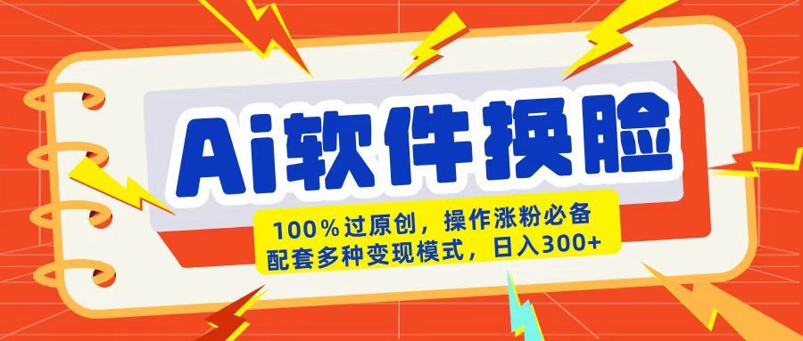 AI软件换脸100%过原创搬运涨粉必备配套多种变现模式日入300+-展望网