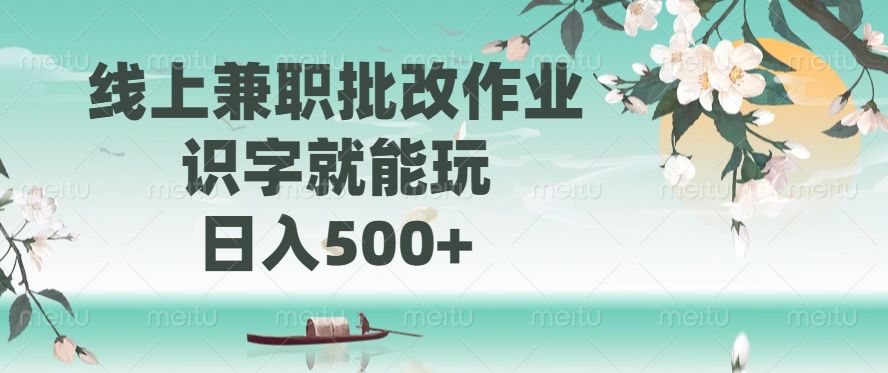 线上兼职批改作业，识字就能玩，日入500+-展望网