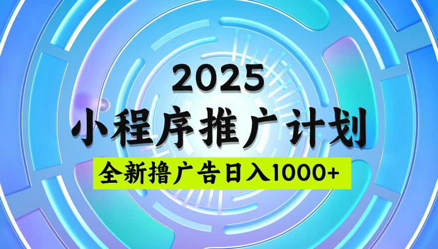 2025微信小程序推广计划，撸广告玩法，日均5张，稳定简单【揭秘】-展望网