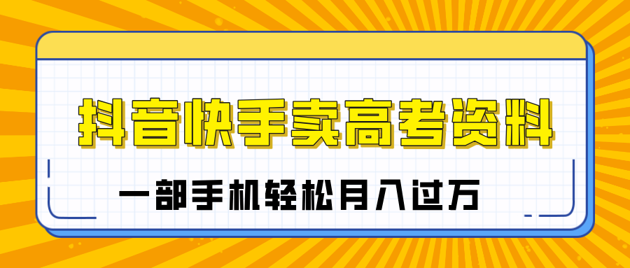 临近高考季，抖音快手卖高考资料，小白可操作一部手机轻松月入过万-展望网