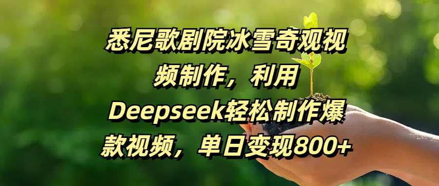 悉尼歌剧院冰雪奇观视频制作,利用Deepseek轻松制作爆款视频,单日变现800+-展望网