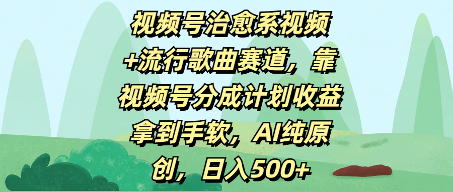 视频号治愈系视频+流行歌曲赛道，靠视频号分成计划收益拿到手软，AI纯原创，日入500+-展望网