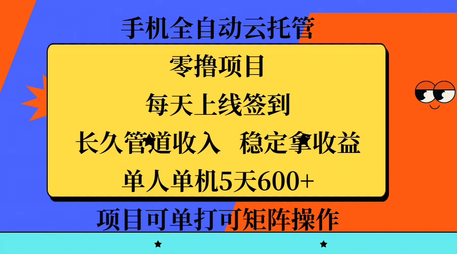 手机全自动云托管，零撸项目，每天上线签到，长久管道收入，稳定拿收益，单人单机5天600+，项目可单打可矩阵操作-展望网