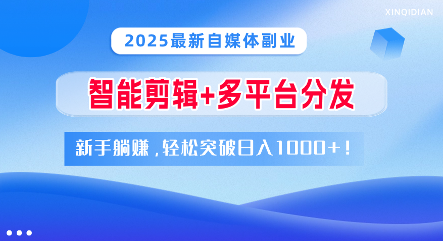 2025最新自媒体副业！智能剪辑+多平台分发，新手躺赚，轻松突破日入1000+！-展望网
