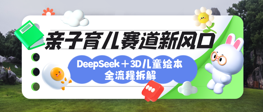 育儿赛道新风口：DeepSeek+3D绘本全流程拆解，月涨粉上万，还能培养亲子创造力-展望网