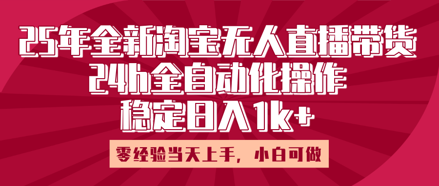 25年全新淘宝无人直播，全自动化操作，零经验当天上手，日入1k+-展望网