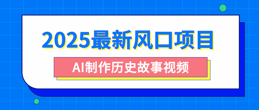 2025最新风口项目，AI制作历史故事视频，零基础也能做爆款，附保姆级教程-展望网