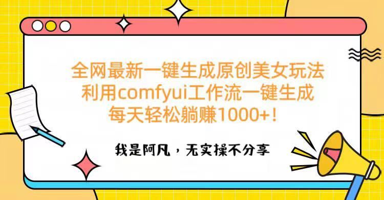 全网最新一键生成原创美女玩法 利用comfyui工作流一键生成每天轻松躺赚1000+！-展望网