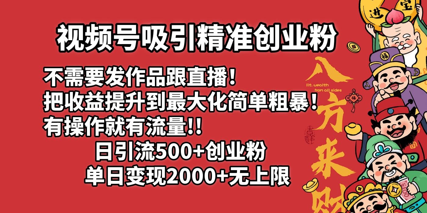 视频号吸引精准创业粉!不需要发作品跟直播！把收益提升到最大化，简单粗暴！有操作就有流量！日引500+创业粉，单日变现2000+无上限-展望网