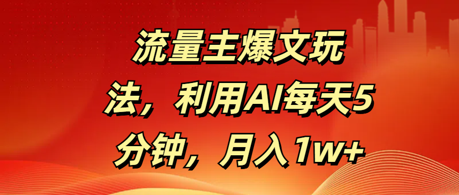 流量主爆文玩法，利用AI每天5分钟，月入1w+-展望网