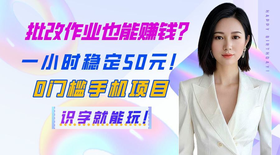 批改作业也能赚钱？一小时稳定50元！0门槛手机项目，识字就能玩！-展望网