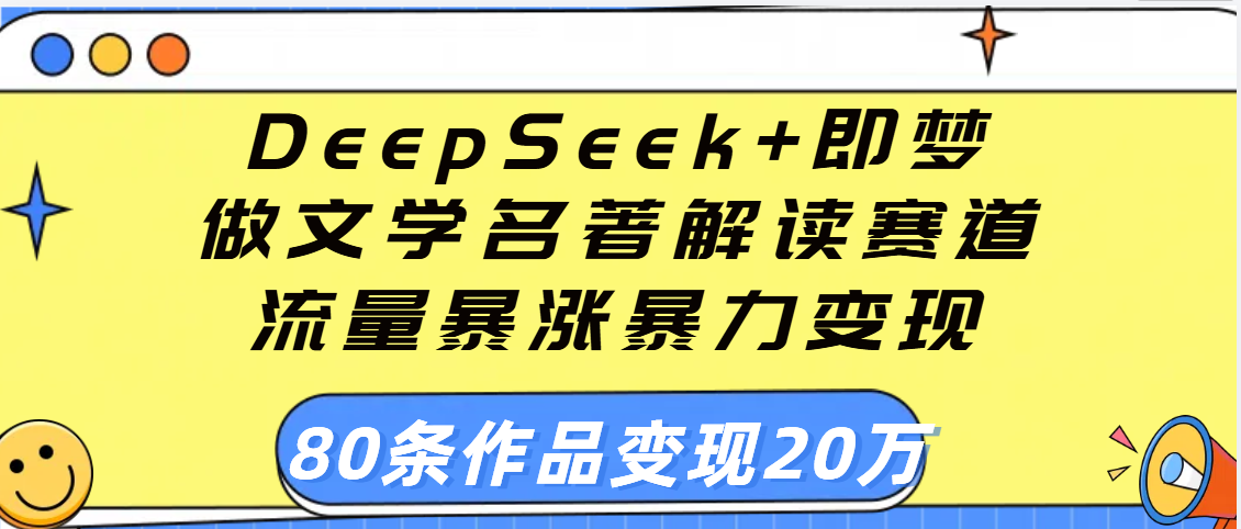 用DeepSeek+即梦做文学名著解读赛道,流量暴涨暴力变现,89条作品变现20万-展望网