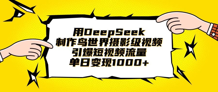 用DeepSeek制作鸟世界摄影级视频,引爆短视频流量,单日变现1000+-展望网