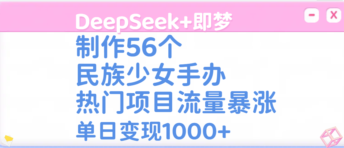 DeepSeek+即梦制作56个民族少女手办，热门项目流量暴涨，单日变现1000+-展望网