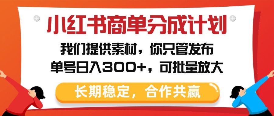 小红书商单分成计划，我们提供素材，你只管发布，单号日入300+，可批量放大-展望网
