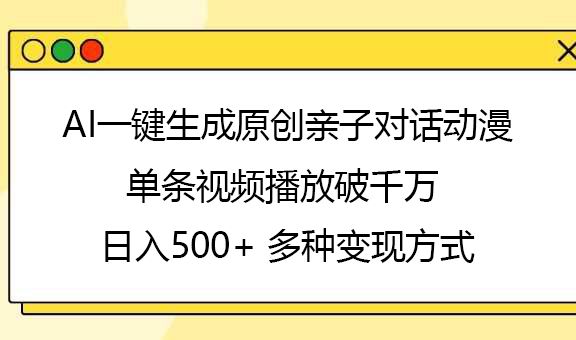 AI一键生成原创亲子对话动漫，单条视频播放破千万 ，日入500+，多种变现方式-展望网
