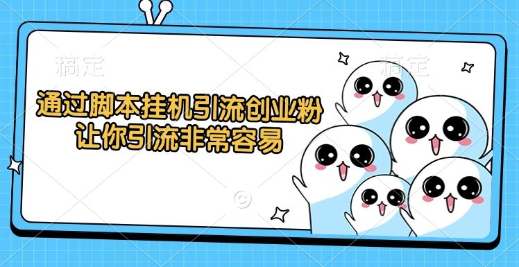 通过脚本挂机引流创业粉，让你引流非常容易-展望网