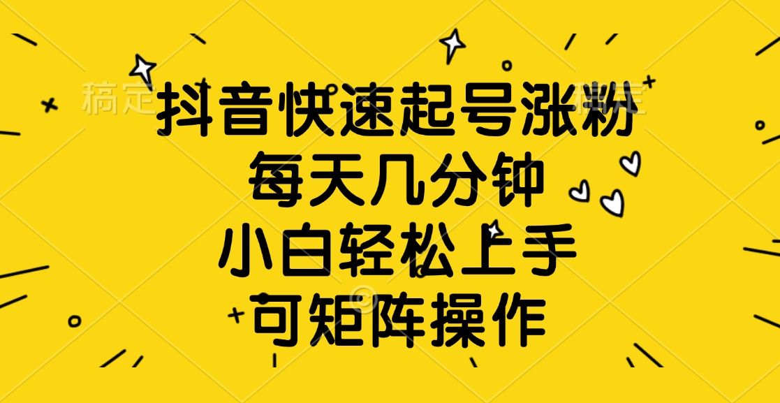 抖音快速起号涨粉，每天几分钟，小白轻松上手、可矩阵操作-展望网