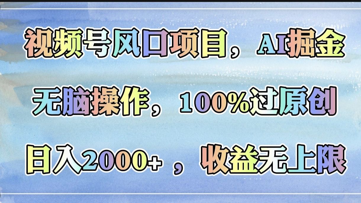 视频号风口项目，AI掘金，无脑操作，100%过原创，日入2000+，收益无上限-展望网