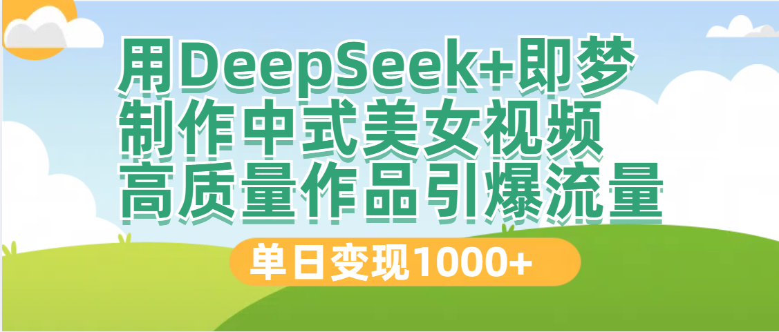 DeepSeek+即梦制作中式美女视频，高质量作品引爆流量，单日变现1000+-展望网