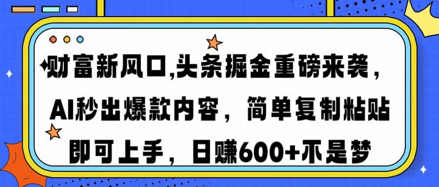 财富新风口,头条掘金重磅来袭，AI秒出爆款内容，简单复制粘贴即可上手，日赚600+不是梦-展望网