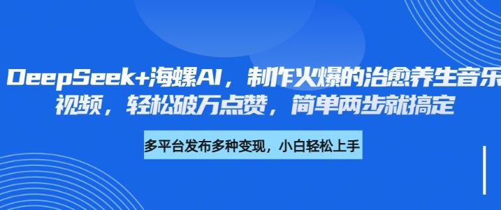 DeepSeek+海螺AI，制作火爆的治愈养生音乐视频，轻松破万点赞，简单两步就搞定-展望网