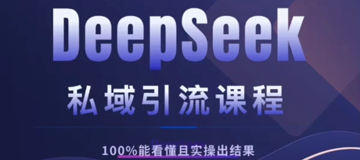 DeepSeek私域引流课程，小白也能看懂，实操必出结果，日引目标客户200+-展望网