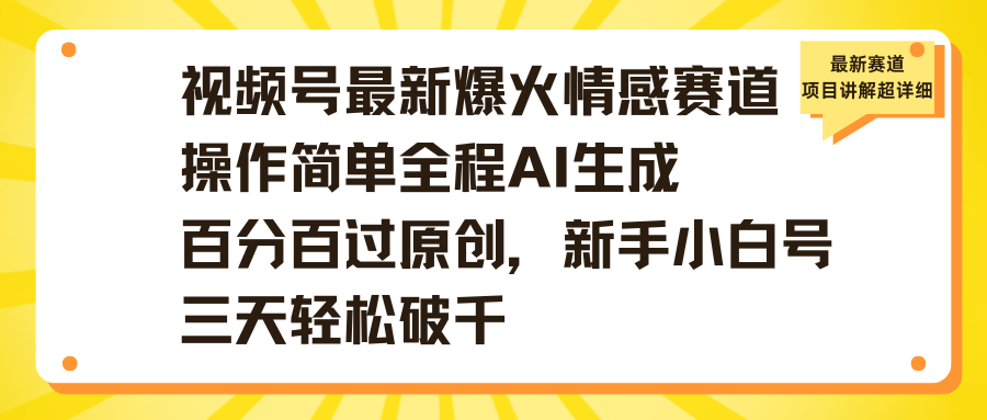 视频号最新爆火情感赛道操作简单全程AI生成百分百过原创,新手小白号三天轻松破千-展望网