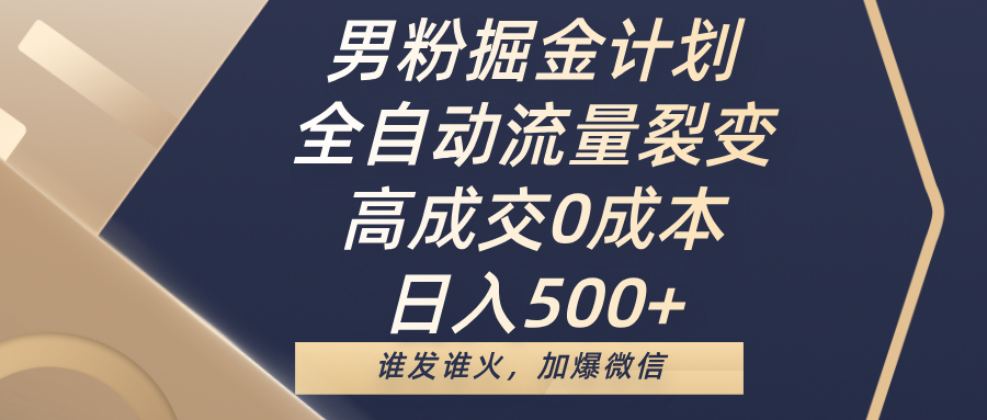 男粉掘金计划，全自动流量裂变，高成交0成本，日入500+，谁发谁火，加爆微信-展望网