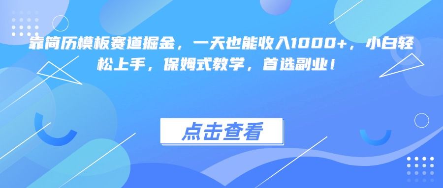 靠简历模板赛道掘金，一天也能收入1000+，小白轻松上手，保姆式教学，首选副业！-展望网