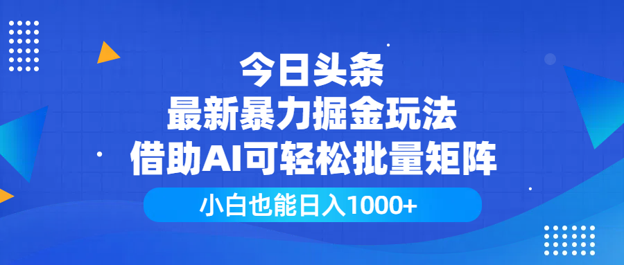 今日头条最新暴力掘金玩法，借助AI可轻松批量矩阵，小白也能日入1000+-展望网