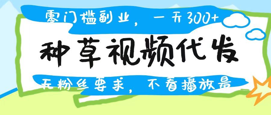 种草视频代发,无门槛日入300+,无粉丝要求,不看播放量-展望网