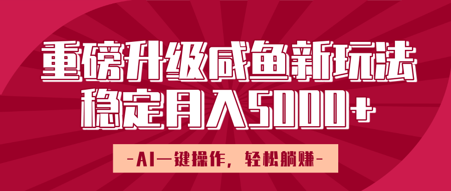 重磅升级咸鱼新玩法,AI一键操作,轻松躺赚,稳定月入5000+-展望网