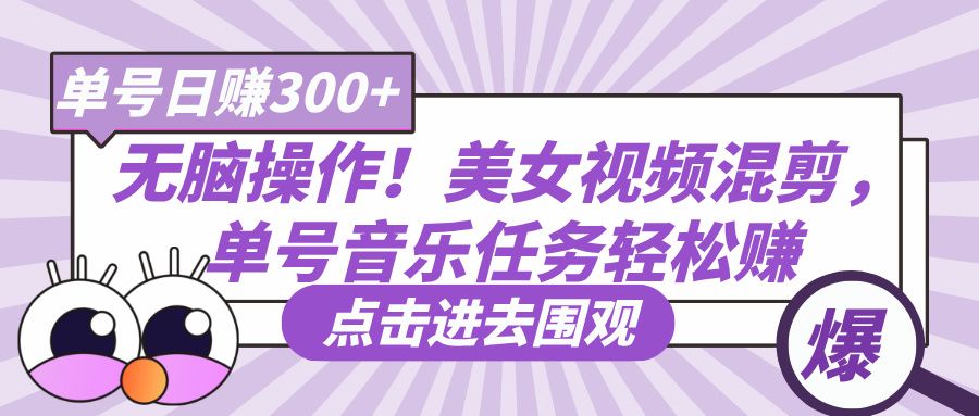 无脑操作!美女视频混剪,单号音乐任务轻松日赚300+-展望网