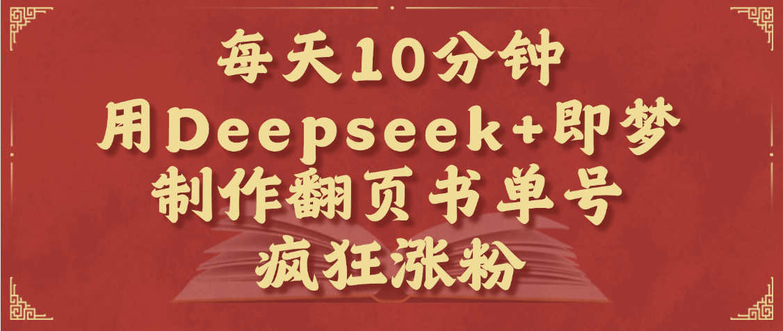 每天十分钟，用Deepseek+即梦，制作翻页书单号，疯狂涨粉，单日变现1000+-展望网