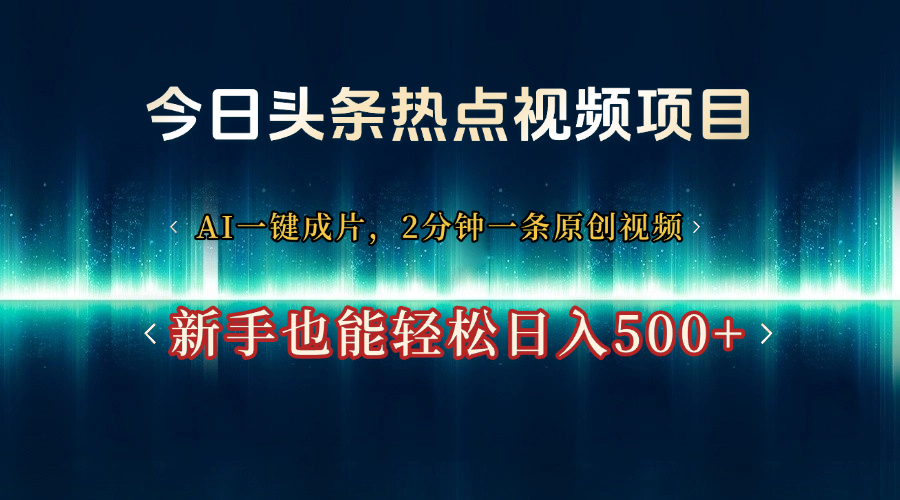 今日头条热点视频项目， AI一键成片，2分钟一条原创视频，新手也能轻松日入500+-展望网
