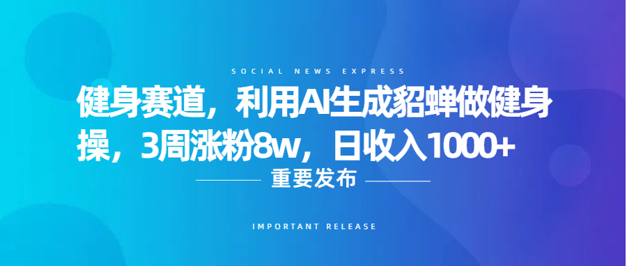 健身赛道,利用AI生成貂蝉做健身操,3周涨粉8w,日收入1000+-展望网