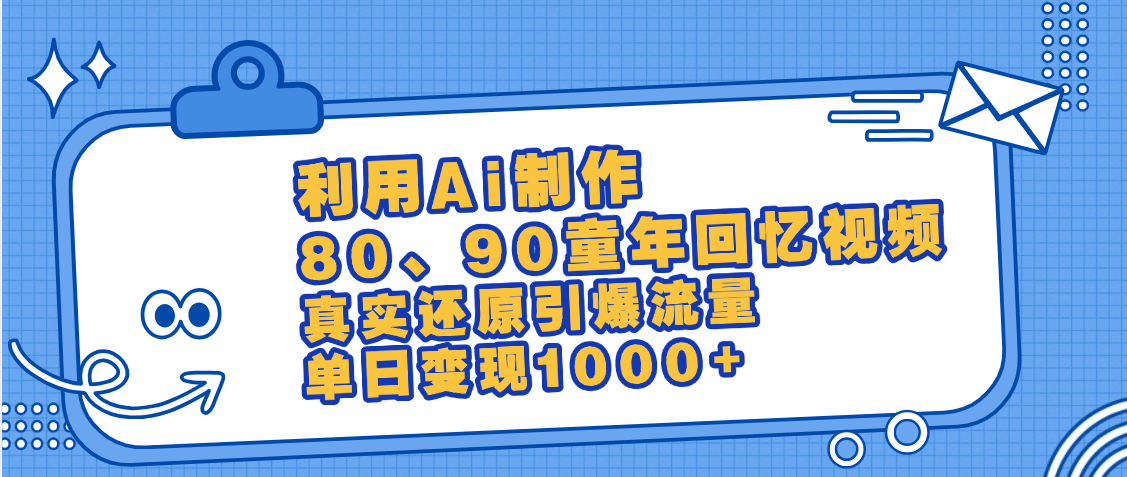 最新情怀爆款玩法!用AI免费生成童年回忆视频,小白也可日入1000+-展望网
