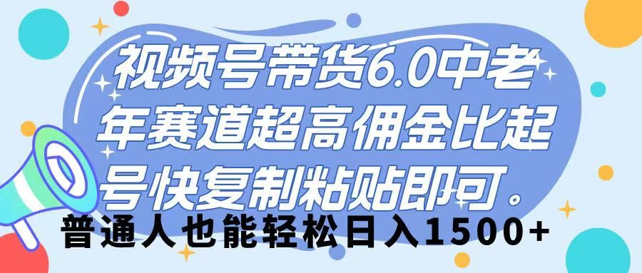 视频号带货 6.0，中老年赛道，超高佣金比，起号快，复制粘贴即可，普通人也能轻松日入 1500➕-展望网
