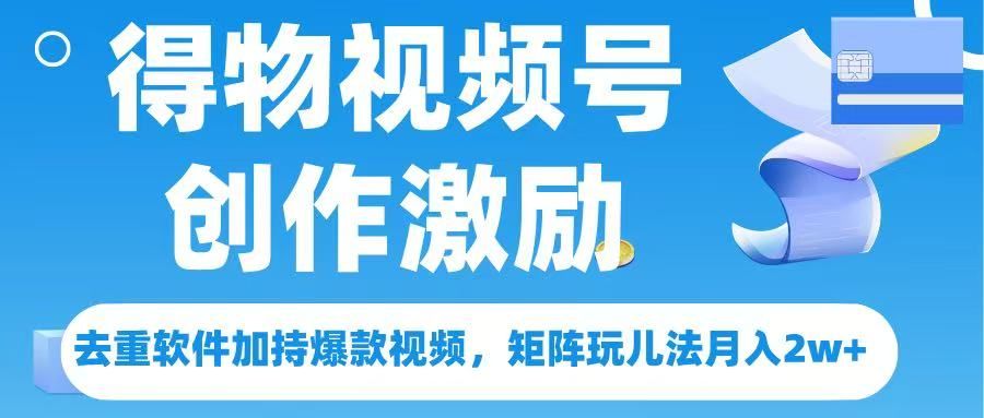得物视频号创作者激励，去重软件加持爆款视频，矩阵玩儿法月入 2w➕-展望网