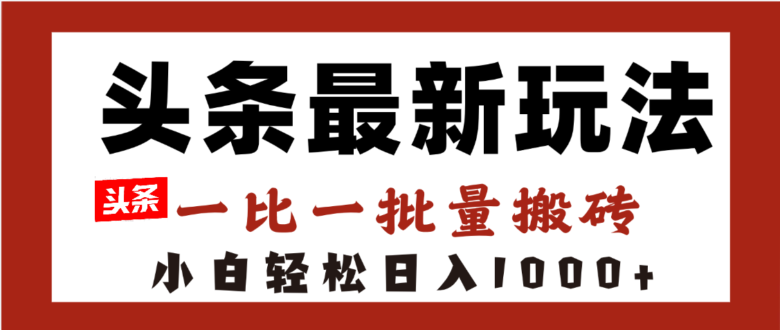 头条最新玩法，一比一批量搬砖，小白轻松日入1000+-展望网