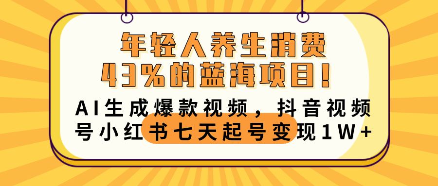 年轻人养生消费43%的蓝海项目！AI生成爆款视频，抖音视频号小红书七天起号变现10000+-展望网