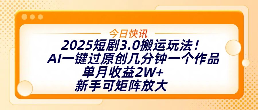 2025短剧3.0搬运玩法！AI一键过原创，几分钟一个作品，单月收益2W+，新手可矩阵放大-展望网