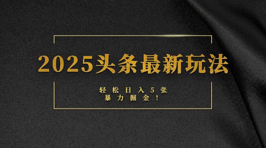 2025头条最新玩法，轻松日入5张，熟练后可日入3000+-展望网