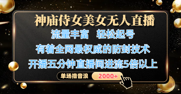 神庙侍女美女无人直播，流量丰富、轻松起号，有着全网最权威的防封技术、4K超高清素材画质，开播五分钟直播间进流5倍以上，单场撸音浪2000+-展望网